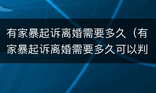 有家暴起诉离婚需要多久（有家暴起诉离婚需要多久可以判离）