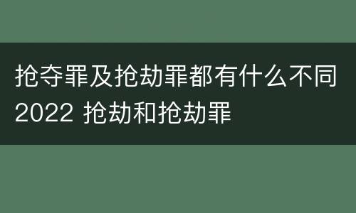 抢夺罪及抢劫罪都有什么不同2022 抢劫和抢劫罪
