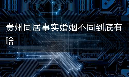 贵州同居事实婚姻不同到底有啥