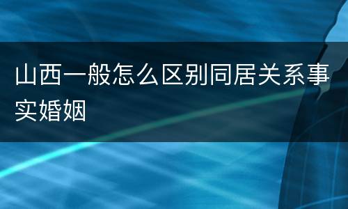 山西一般怎么区别同居关系事实婚姻
