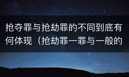 抢夺罪与抢劫罪的不同到底有何体现（抢劫罪一罪与一般的抢劫罪区别）