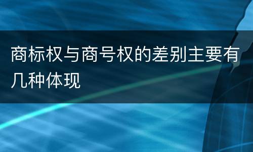 商标权与商号权的差别主要有几种体现