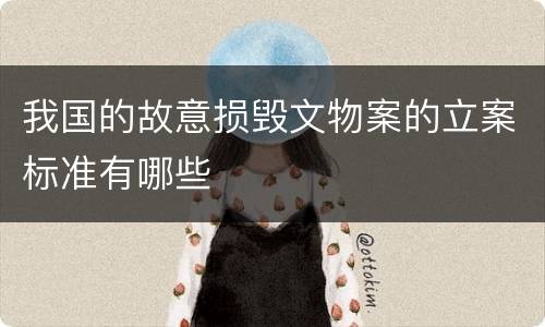 我国的故意损毁文物案的立案标准有哪些