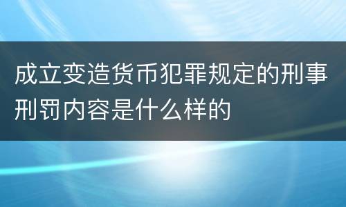 成立变造货币犯罪规定的刑事刑罚内容是什么样的