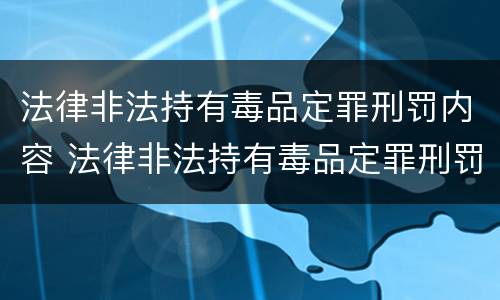 法律非法持有毒品定罪刑罚内容 法律非法持有毒品定罪刑罚内容是什么