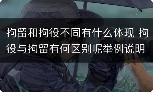 拘留和拘役不同有什么体现 拘役与拘留有何区别呢举例说明