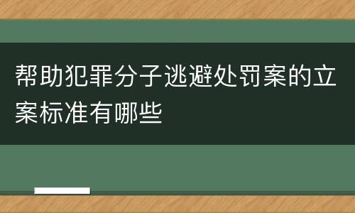 帮助犯罪分子逃避处罚案的立案标准有哪些