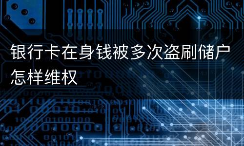 银行卡在身钱被多次盗刷储户怎样维权