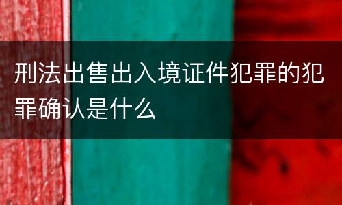 刑法出售出入境证件犯罪的犯罪确认是什么