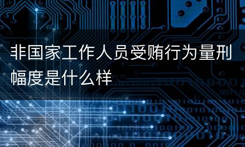 非国家工作人员受贿行为量刑幅度是什么样