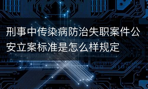 刑事中传染病防治失职案件公安立案标准是怎么样规定