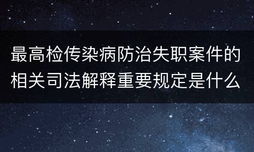 最高检传染病防治失职案件的相关司法解释重要规定是什么
