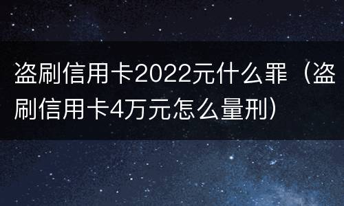 盗刷信用卡2022元什么罪（盗刷信用卡4万元怎么量刑）