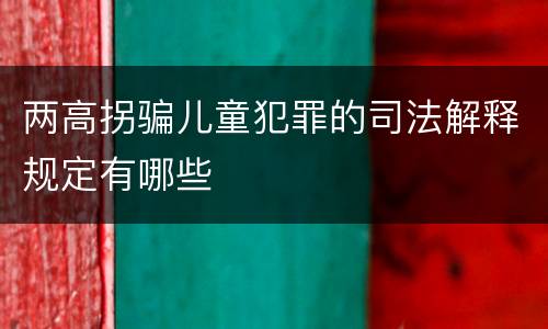 两高拐骗儿童犯罪的司法解释规定有哪些
