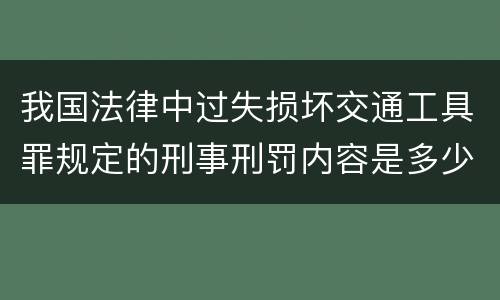 我国法律中过失损坏交通工具罪规定的刑事刑罚内容是多少