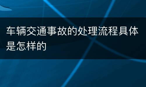 车辆交通事故的处理流程具体是怎样的