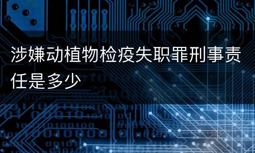 涉嫌动植物检疫失职罪刑事责任是多少