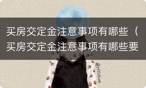 买房交定金注意事项有哪些（买房交定金注意事项有哪些要求）
