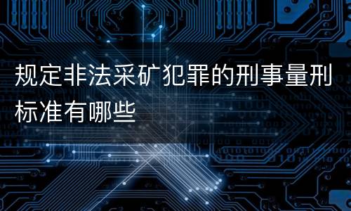 规定非法采矿犯罪的刑事量刑标准有哪些