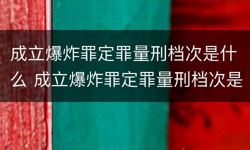 成立爆炸罪定罪量刑档次是什么 成立爆炸罪定罪量刑档次是什么标准