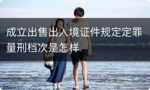 成立出售出入境证件规定定罪量刑档次是怎样