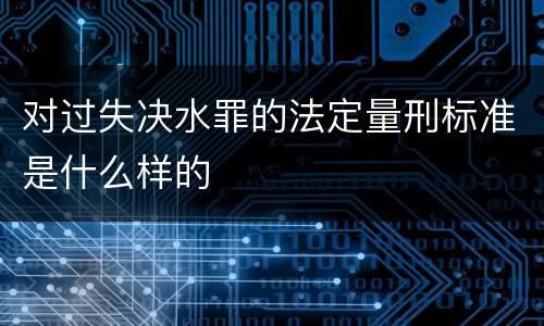 对过失决水罪的法定量刑标准是什么样的