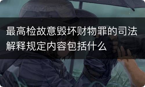 最高检故意毁坏财物罪的司法解释规定内容包括什么