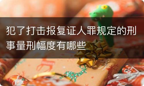 犯了打击报复证人罪规定的刑事量刑幅度有哪些
