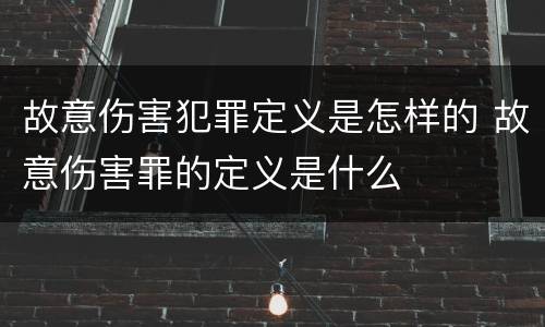 故意伤害犯罪定义是怎样的 故意伤害罪的定义是什么