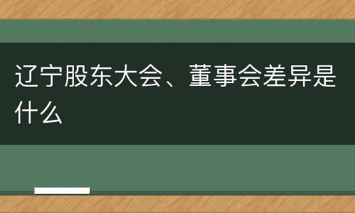 辽宁股东大会、董事会差异是什么