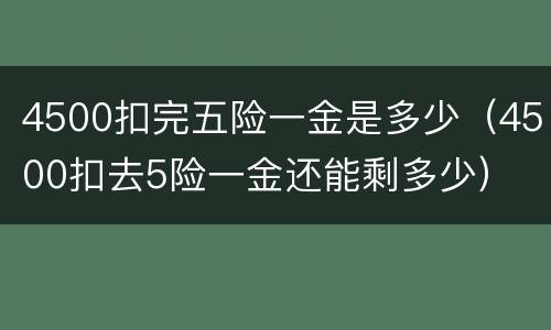 4500扣完五险一金是多少（4500扣去5险一金还能剩多少）