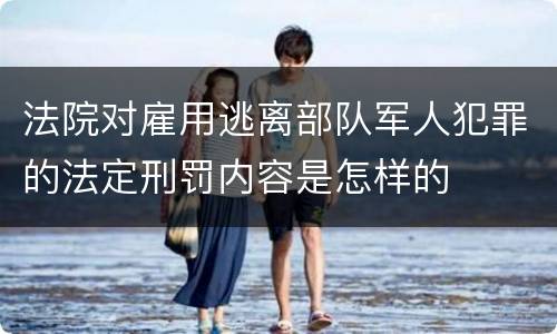 法院对雇用逃离部队军人犯罪的法定刑罚内容是怎样的