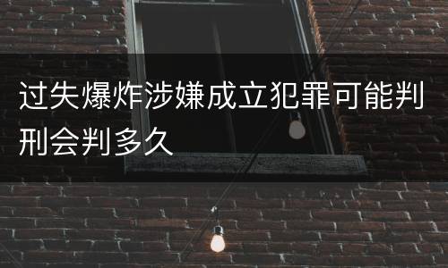 过失爆炸涉嫌成立犯罪可能判刑会判多久