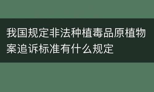 我国规定非法种植毒品原植物案追诉标准有什么规定