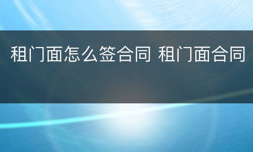 租门面怎么签合同 租门面合同
