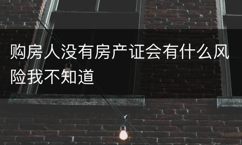 购房人没有房产证会有什么风险我不知道