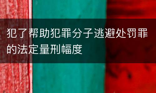 犯了帮助犯罪分子逃避处罚罪的法定量刑幅度
