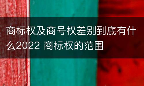 商标权及商号权差别到底有什么2022 商标权的范围
