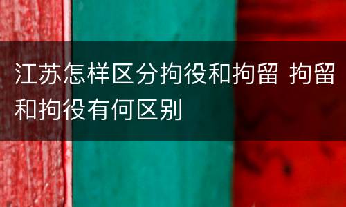 江苏怎样区分拘役和拘留 拘留和拘役有何区别