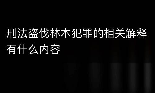 刑法盗伐林木犯罪的相关解释有什么内容