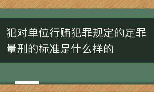 犯对单位行贿犯罪规定的定罪量刑的标准是什么样的