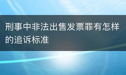 刑事中非法出售发票罪有怎样的追诉标准