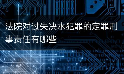 法院对过失决水犯罪的定罪刑事责任有哪些