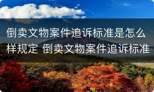 倒卖文物案件追诉标准是怎么样规定 倒卖文物案件追诉标准是怎么样规定的