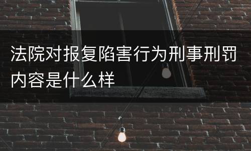 法院对报复陷害行为刑事刑罚内容是什么样