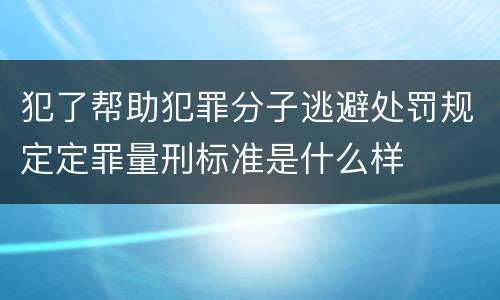 犯了帮助犯罪分子逃避处罚规定定罪量刑标准是什么样