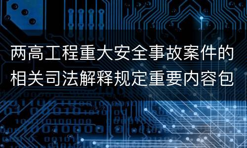两高工程重大安全事故案件的相关司法解释规定重要内容包括什么