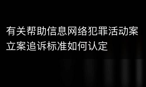 有关帮助信息网络犯罪活动案立案追诉标准如何认定