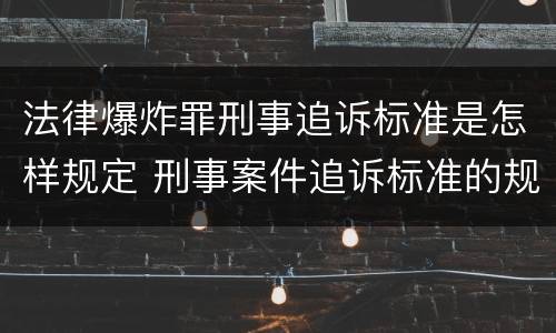 法律爆炸罪刑事追诉标准是怎样规定 刑事案件追诉标准的规定