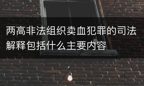 两高非法组织卖血犯罪的司法解释包括什么主要内容
